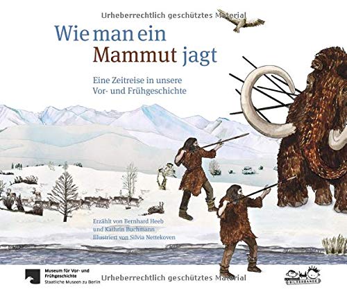 Wie man ein Mammut jagt: Eine Zeitreise in unsere Vor- und Frühgeschichte
