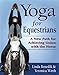 Yoga for Equestrians: A New Path for Achieving Union with the Horse by 