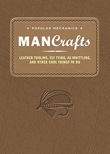 Popular Mechanics Man Crafts: Leather Tooling, Fly Tying, Ax Whittling, and Other Cool Things to Do