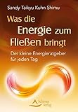 Was die Energie zum Fließen bringt: Der kleine Energieratgeber für jeden Tag by Sandy Taikyu Kuhn Shimu