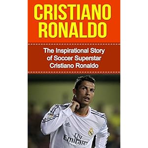 Cristiano Ronaldo: The Inspirational Story of Soccer (Football) Superstar Cristiano R