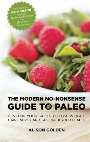 The Modern No-Nonsense Guide to Paleo: Develop Your Skills to Lose Weight, Gain Energy and Take Back Your Health