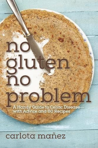 No Gluten, No Problem: A Handy Guide to Celiac Disease with Advice and 80 Recipes