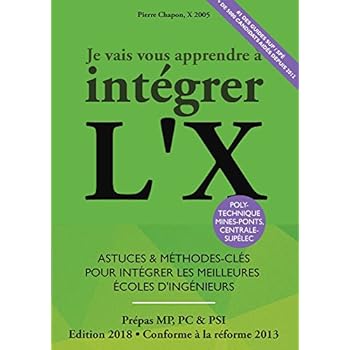Je Vais Vous Apprendre à Intégrer L'X - EDITION 2018 - Astuces et Méthodes-Clés pour Intégrer les Meilleures Ecoles d'Ingénieurs (MPSI, PCSI,PSI)