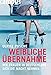 Weibliche Übernahme: Wie Frauen in Deutschland sich die Macht nehmen by Ulrike Posche