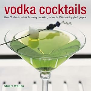 Vodka Cocktails: Over 50 Classic Mixes for Every Occasion, Shown in 100 Stunning Photographs by Stuart Walton (2008-05-14)