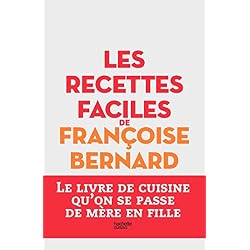 Les recettes faciles de Françoise Bernard: Le livre de cuisine qu'on se passe de mère en fille