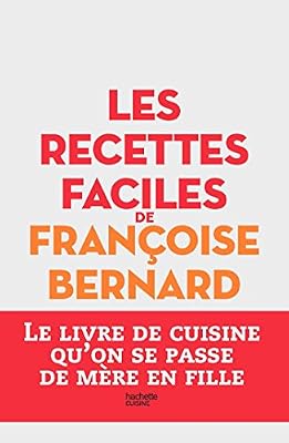 Hachette Pratique Les recettes faciles de Françoise Bernard: Le livre de cuisine qu'on se passe de mère en fille