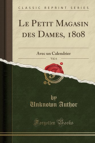 Le Petit Magasin Des Dames, 1808, Vol. 6: Avec Un Calendrier (Classic Reprint)