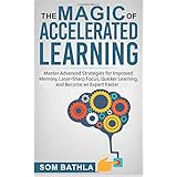 The Magic of Accelerated  Learning: Master Advanced Strategies for Improved Memory, Laser-sharp Focus &amp; Quicker Learning, and Become An Expert Faster