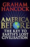America Before: The Key to Earth's Lost Civilization: A new investigation into the mysteries of the human past by the bestselling author of Fingerprints of the Gods and Magicians of the Gods by 
