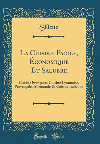 La Cuisine Facile, Economique Et Salubre: Cuisine Francaise, Cuisine Lyonnaise, Provencale, Allemande Et Cuisine Italienne (Classic Reprint) en ligne
