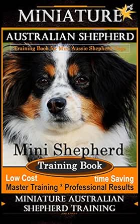 Miniature Australian Shepherd Training Book For Mini Aussie Shepherd Dogs By D G This Dog Training Mini Shepherd Training Book Master Training Professional Shepherd Training English Edition Ebook K