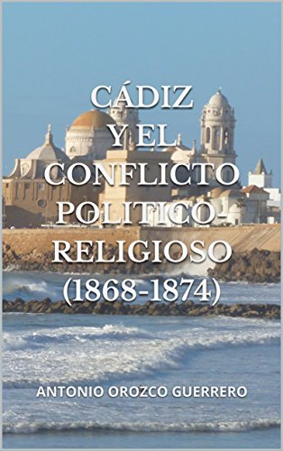 Download Cádiz y el conflicto politico-religioso (1868-1874) Download Cádiz y el conflicto politico-religioso (1868-1874)