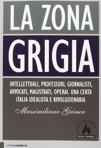 La zona grigia. Intellettuali, professori, giornalisti, avvocati, magistrati, operai. Una certa Italia idealista e rivoluzionaria