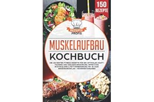 Muskelaufbau Kochbuch: Die 150 besten Fitness Rezepte für ein optimales Krafttraining und gesunde Ernährung. Effektives Bodybuilding & Fettverbrennung mit 30 Tage Ernährungsplan + Nährwertangaben