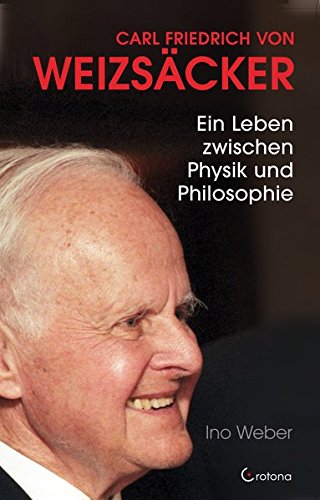 Carl Friedrich von Weizsäcker: Ein Leben zwischen Physik und Philosophie