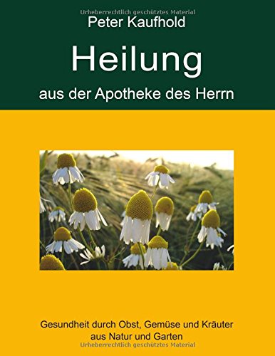 Download Heilung aus der Apotheke des Herrn - Band 1: Gesundheit durch Obst, Gemüse und Kräuter aus Natur und Garten Download Heilung aus der Apotheke des Herrn - Band 1: Gesundheit durch Obst, Gemüse und Kräuter aus Natur und Garten