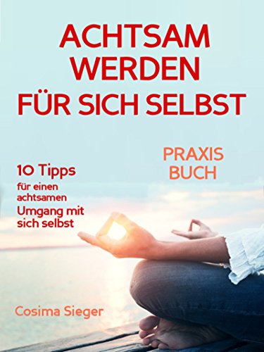 Download Achtsamkeit: WIE SIE ACHTSAM WERDEN FÜR SICH SELBST! 10 Tipps, wie Sie Achtsamkeit für sich selbst entwickeln, achtsam mit sich und Ihrem Leben umgehen, ... Stressbewältigung, glücklich werden Download Achtsamkeit: WIE SIE ACHTSAM WERDEN FÜR SICH SELBST! 10 Tipps, wie Sie Achtsamkeit für sich selbst entwickeln, achtsam mit sich und Ihrem Leben umgehen, ... Stressbewältigung, glücklich werden