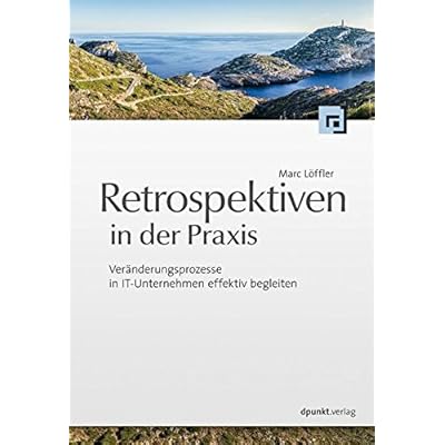 Retrospektiven in der Praxis: Veränderungsprozesse in IT-Unternehmen effektiv begleiten Retrospektiven in der Praxis: Veränderungsprozesse in IT-Unternehmen effektiv begleiten