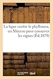 Image de La ligue contre le phylloxera, ou Moyens pour conserver les vignes (Éd.1879)