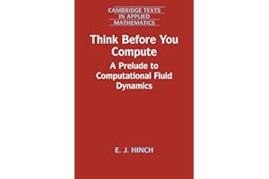 Think Before You Compute: A Prelude to Computational Fluid Dynamics (Cambridge Texts in Applied Mathematics, 61)