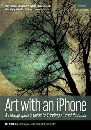 Art with an iphone: A Photographer's Guide to Creating Altered Realities (2nd Edition)