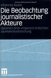 Image de Die Beobachtung journalistischer Akteure: Optionen einer empirisch-kritischen Journalismusforschung