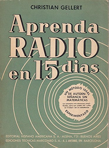APRENDA RADIO EN 15 DÍAS (La Teoría y la Práctica en 15 Lecciones) Un Método Ideal de Autoenseñanza sin Matematicas EXPERIMENTADO
