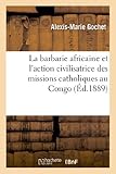 Image de La barbarie africaine et l'action civilisatrice des missions catholiques au Congo: et dans l'Afrique équatoriale...