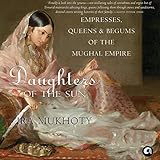 Daughters of the Sun: Empresses, Queens and Begums of the Mughal Empire by 