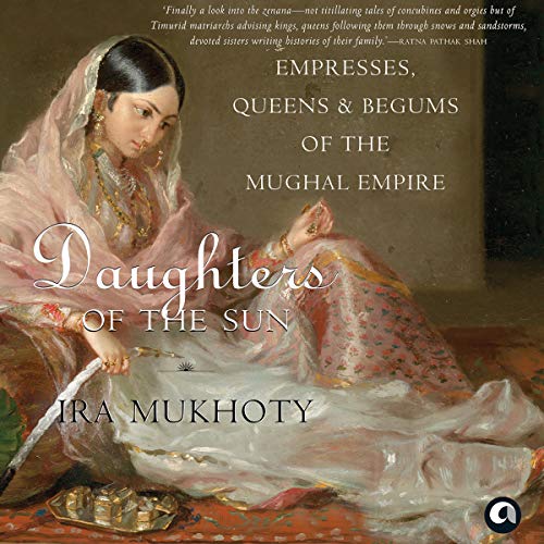 Daughters of the Sun: Empresses, Queens and Begums of the Mughal Empire
