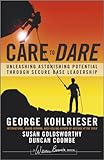 Care to Dare: Unleashing Astonishing Potential Through Secure Base Leadership (J-B Warren Bennis Series) by George Kohlrieser, Susan Goldsworthy