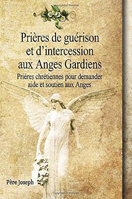Prières de guérison et d’intercession aux Anges Gardiens: Prières chrétiennes pour demander aide et soutien aux Anges