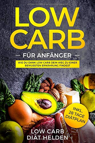 Low Carb für Anfänger: Wie du Dank Low Carb dein Weg zu einer bewussten Ernährung findest - Low Carb Rezepte und Gerichte (Frühstück, Mittagessen, Abendessen und Snacks). Inkl. 28 Tage Diätplan