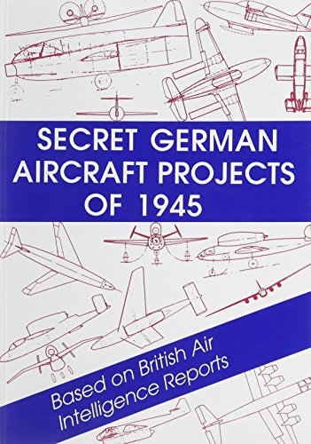 Secret German Aircraft Projects of 1945: Based on British Air Intelligence Reports, 1945-46