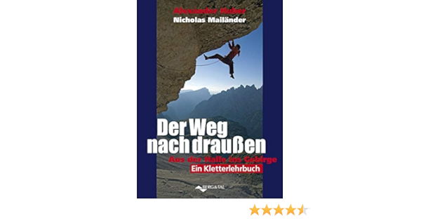 Der Weg Nach Draussen Aus Der Halle Ins Gebirge Ein Kletterlehrbuch Amazon De Alexander Huber Nicho Mailander Bucher