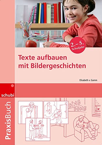 Praxisbuch Bildergeschichten / Ideen, Tipps und Anregungen zur Arbeit mit Bildern und Bildergeschichten auf allen Schulstufen: Texte aufbauen mit Bildergeschichten: Praxisbuch
