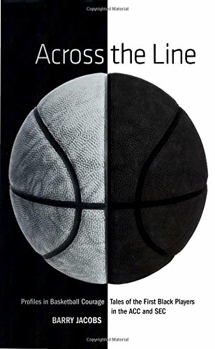 Across the Line: Profiles in Basketball Courage: Tales of the First Black Players in the ACC and SEC Across the Line: Profiles in Basketball Courage: Tales of the First Black Players in the ACC and SEC