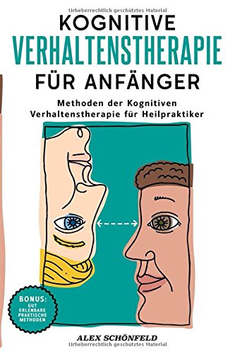 Kognitive Verhaltenstherapie für Anfänger: Methoden der Kognitiven Verhaltenstherapie für Heilpra Kognitive Verhaltenstherapie für Anfänger: Methoden der Kognitiven Verhaltenstherapie für Heilpra