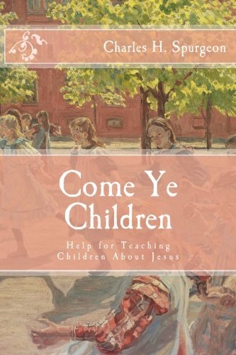 Come Ye Children: Help for Teaching Children About Jesus by Charles H. Spurgeon (2014-08-19)