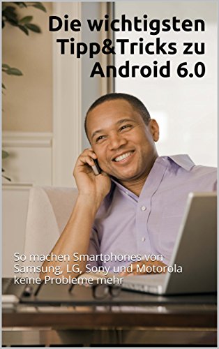 Die wichtigsten Tipp&Tricks zu Android 6.0: So machen Smartphones von Samsung, LG, Sony und Motorola keine Probleme mehr