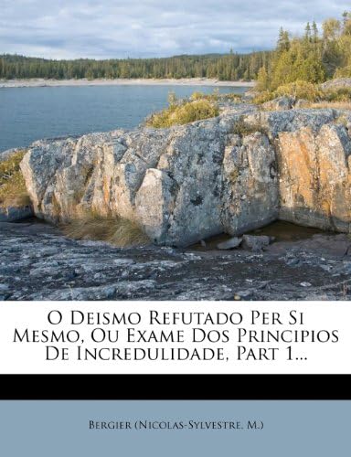 O Deismo Refutado Per Si Mesmo, Ou Exame DOS Principios de Incredulidade, Part 1...