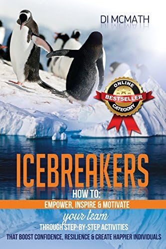 Icebreakers: How to Empower, Inspire and Motivate Your Team, Through Step-by-Step Activities That Boost Confidence, Resilience and Create Happier Individuals