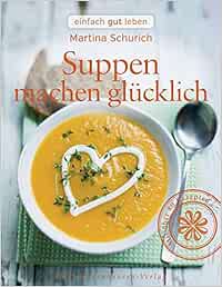 Suppen Machen Glucklich Einfach Gut Leben Martina Schurich Amazon De Bucher