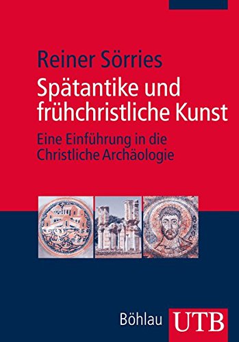 Spätantike und frühchristliche Kunst: Eine Einführung in die Christliche Archäologie