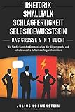 RHETORIK | SMALLTALK | SCHLAGFERTIGKEIT | SELBSTBEWUSSTSEIN - Das Große 4 in 1 Buch!: Wie Sie die Kunst der Kommunikation, der Körpersprache und selbstbewusstes Auftreten erfolgreich meistern by 