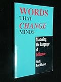 Words That Change Minds: Mastering the Language of Influence by
