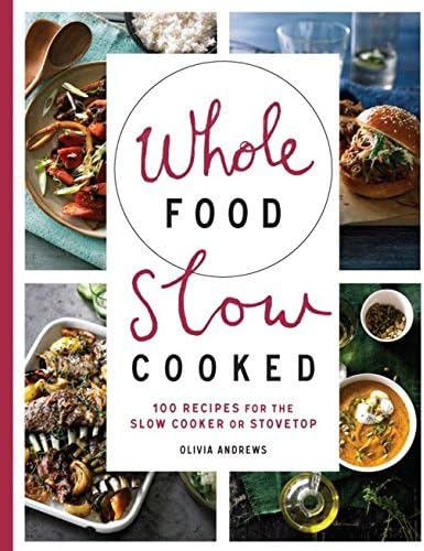 Whole Food Slow Cooked: 100 recipes for the slow-cooker or stovetop