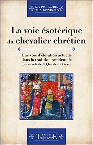 La voie ésotérique du chevalier chrétien - Une voie d'élévation actuelle dans la tradition occidentale La voie ésotérique du chevalier chrétien - Une voie d'élévation actuelle dans la tradition occidentale